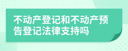 不动产登记和不动产预告登记法律支持吗