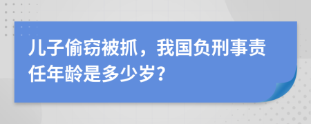 儿子偷窃被抓，我国负刑事责任年龄是多少岁？