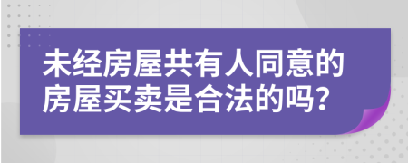 未经房屋共有人同意的房屋买卖是合法的吗？