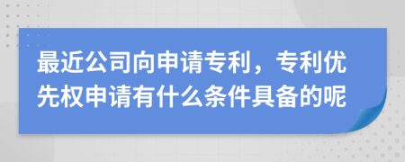 最近公司向申请专利，专利优先权申请有什么条件具备的呢