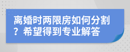 离婚时两限房如何分割？希望得到专业解答