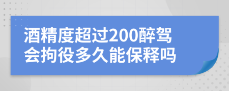 酒精度超过200醉驾会拘役多久能保释吗