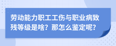 劳动能力职工工伤与职业病致残等级是啥？那怎么鉴定呢？