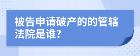 被告申请破产的的管辖法院是谁？