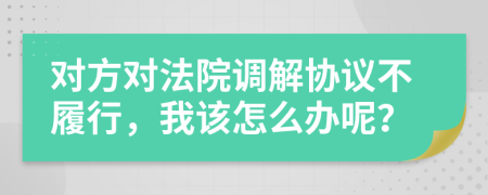 对方对法院调解协议不履行，我该怎么办呢？