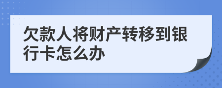 欠款人将财产转移到银行卡怎么办