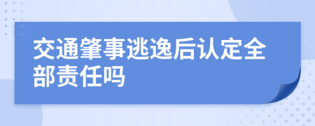 交通肇事逃逸后认定全部责任吗