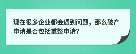 现在很多企业都会遇到问题，那么破产申请是否包括重整申请？