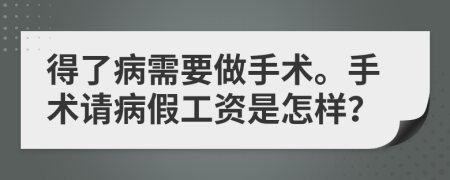 得了病需要做手术。手术请病假工资是怎样？