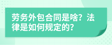 劳务外包合同是啥？法律是如何规定的？