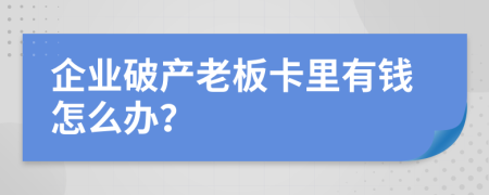 企业破产老板卡里有钱怎么办？