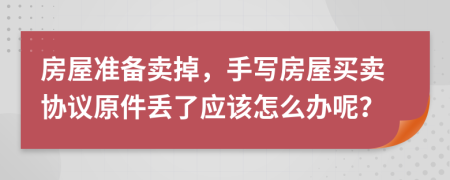 房屋准备卖掉，手写房屋买卖协议原件丢了应该怎么办呢？