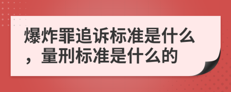 爆炸罪追诉标准是什么，量刑标准是什么的