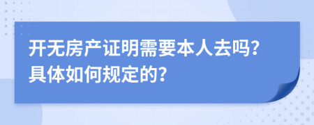 开无房产证明需要本人去吗？具体如何规定的？