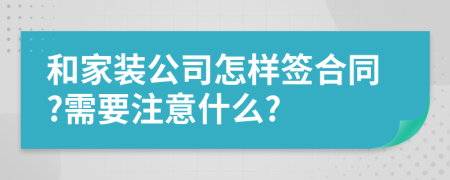和家装公司怎样签合同?需要注意什么?