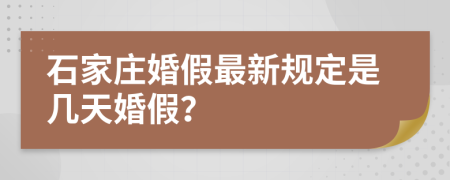 石家庄婚假最新规定是几天婚假？