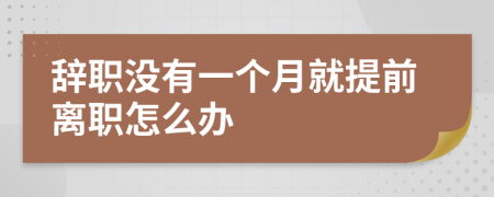 辞职没有一个月就提前离职怎么办