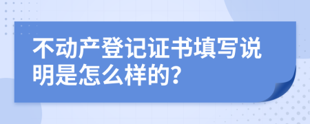 不动产登记证书填写说明是怎么样的？