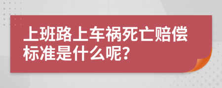 上班路上车祸死亡赔偿标准是什么呢？