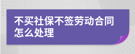 不买社保不签劳动合同怎么处理