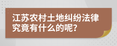 江苏农村土地纠纷法律究竟有什么的呢？