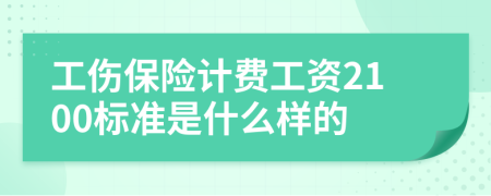 工伤保险计费工资2100标准是什么样的