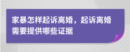 家暴怎样起诉离婚，起诉离婚需要提供哪些证据