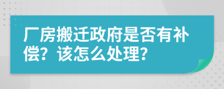 厂房搬迁政府是否有补偿？该怎么处理？