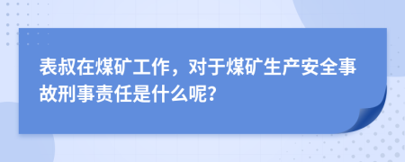 表叔在煤矿工作，对于煤矿生产安全事故刑事责任是什么呢？