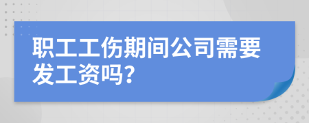 职工工伤期间公司需要发工资吗？