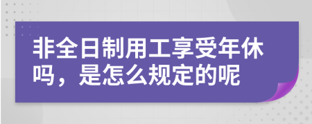 非全日制用工享受年休吗，是怎么规定的呢