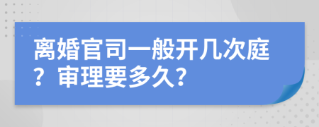 离婚官司一般开几次庭？审理要多久？