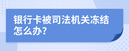 银行卡被司法机关冻结怎么办？