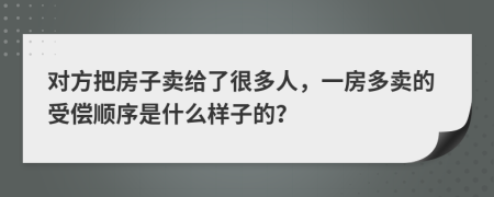 对方把房子卖给了很多人，一房多卖的受偿顺序是什么样子的？