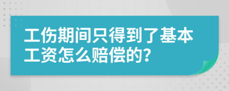 工伤期间只得到了基本工资怎么赔偿的？