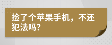 捡了个苹果手机，不还犯法吗？