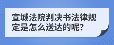 宣城法院判决书法律规定是怎么送达的呢？