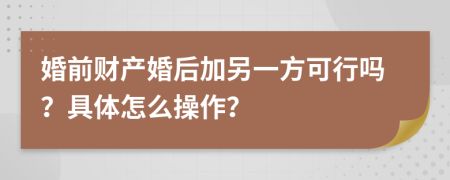 婚前财产婚后加另一方可行吗？具体怎么操作？