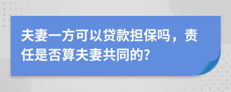 夫妻一方可以贷款担保吗，责任是否算夫妻共同的?