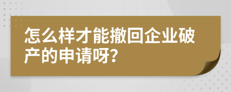 怎么样才能撤回企业破产的申请呀？