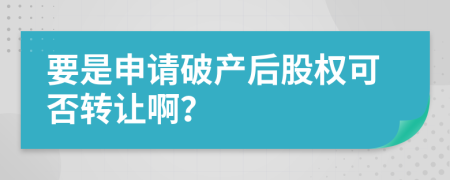 要是申请破产后股权可否转让啊？