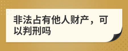 非法占有他人财产，可以判刑吗