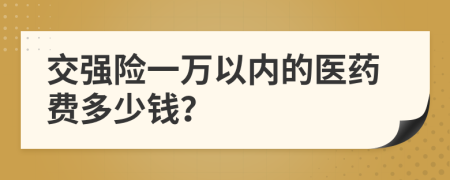 交强险一万以内的医药费多少钱？