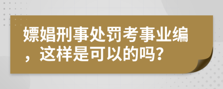 嫖娼刑事处罚考事业编，这样是可以的吗？