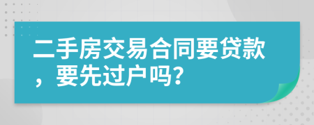 二手房交易合同要贷款，要先过户吗？