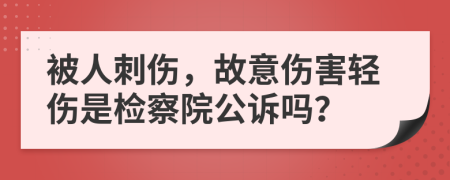 被人刺伤，故意伤害轻伤是检察院公诉吗？