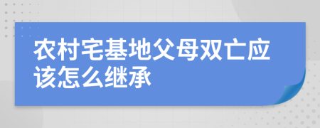 农村宅基地父母双亡应该怎么继承