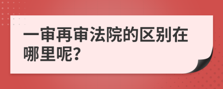 一审再审法院的区别在哪里呢？