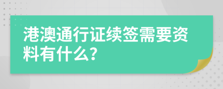 港澳通行证续签需要资料有什么？