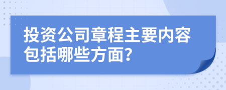 投资公司章程主要内容包括哪些方面？